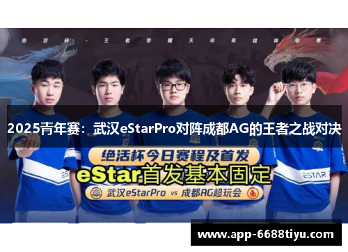 2025青年赛：武汉eStarPro对阵成都AG的王者之战对决