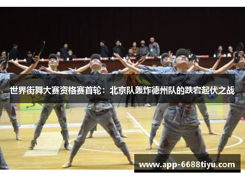 世界街舞大赛资格赛首轮：北京队轰炸德州队的跌宕起伏之战