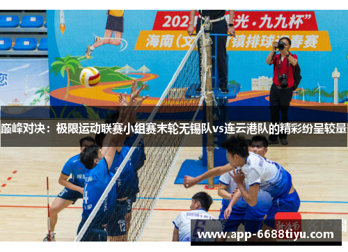 巅峰对决：极限运动联赛小组赛末轮无锡队vs连云港队的精彩纷呈较量