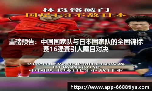 重磅预告：中国国家队与日本国家队的全国锦标赛16强赛引人瞩目对决