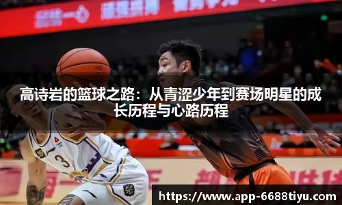 高诗岩的篮球之路：从青涩少年到赛场明星的成长历程与心路历程